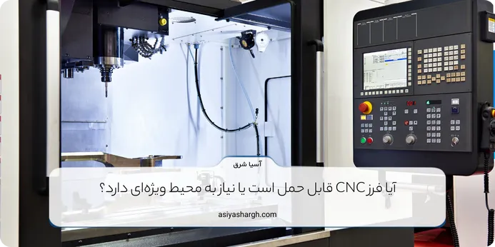 آیا فرز CNC قابل حمل است یا نیاز به محیط ویژه‌ای دارد؟