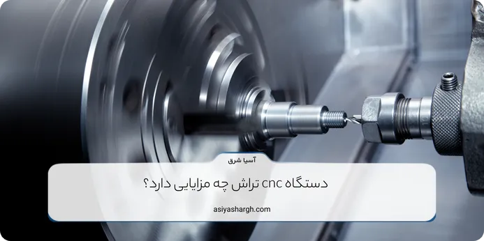 دستگاه cnc تراش چه مزایایی دارد