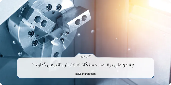 چه عواملی بر قیمت دستگاه cnc تراش تاثیر می گذارند