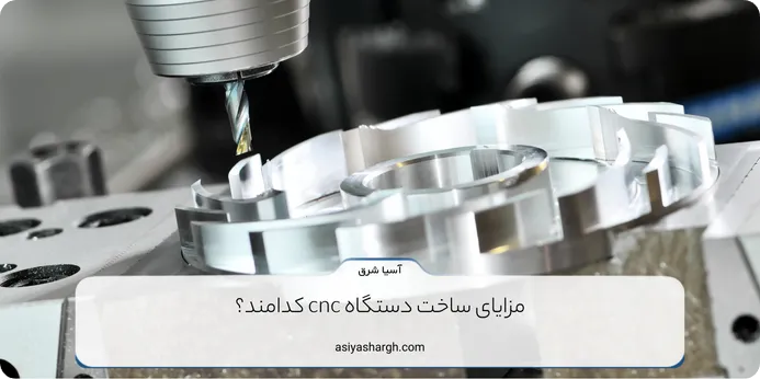 مزایای ساخت دستگاه cnc کدامند؟