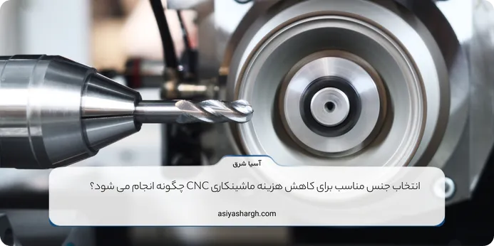 انتخاب جنس مناسب برای کاهش هزینه ماشینکاری CNC چگونه انجام می شود؟