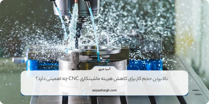 بالا بردن حجم کار برای کاهش هزینه ماشینکاری CNC چه اهمیتی دارد؟