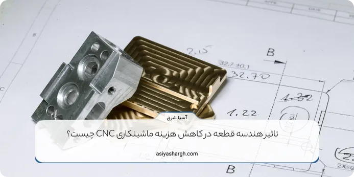 تاثیر هندسه قطعه در کاهش هزینه ماشینکاری CNC چیست؟