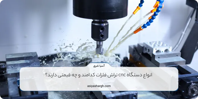 انواع دستگاه cnc تراش فلزات کدامند و چه قیمتی دارند؟